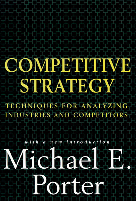 Competitive Strategy (Techniques for Analyzing Industries and Competitors) by Michael E. Porter, 9780684841489