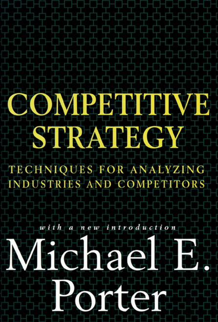 Competitive Strategy (Techniques for Analyzing Industries and Competitors) by Michael E. Porter, 9780684841489