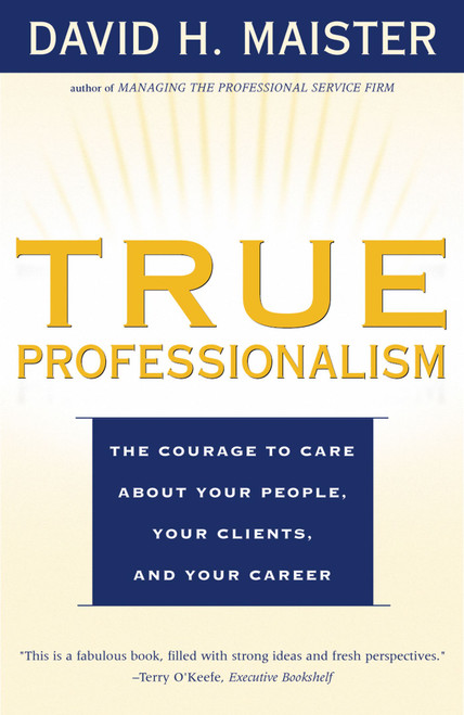 True Professionalism (The Courage to Care About Your People, Your Clients, and Your Career) by David H. Maister, 9780684840048