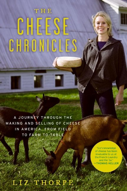 The Cheese Chronicles (A Journey Through the Making and Selling of Cheese in America, From Field to Farm to Table) by Liz Thorpe, 9780061451164