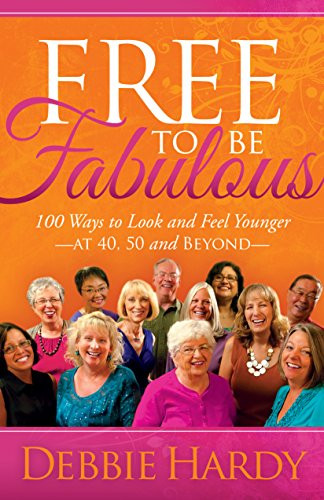 Free to Be Fabulous (100 Ways to Look and Feel Younger-AT 40, 50 and BEYOND) - 9781630474102 by Debbie Hardy, 9781630474102