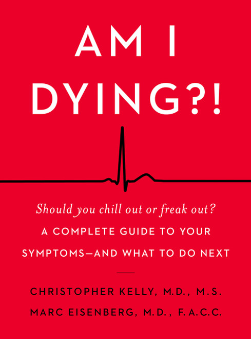 Am I Dying?! (A Complete Guide to Your Symptoms--and What to Do Next) by Christopher Kelly, M.D., Marc Eisenberg, M.D., 9780062847607