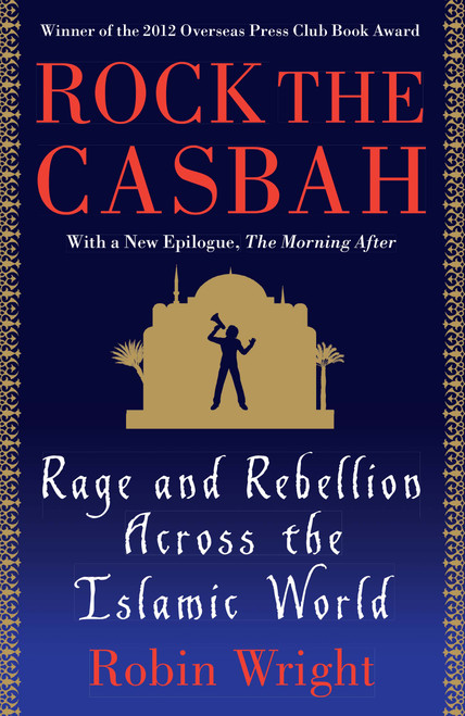 Rock the Casbah (Rage and Rebellion Across the Islamic World with a new concluding chapter by the author) by Robin Wright, 9781439103173