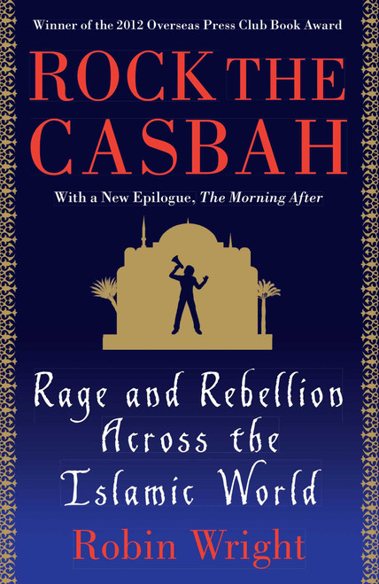Rock the Casbah (Rage and Rebellion Across the Islamic World with a new concluding chapter by the author) by Robin Wright, 9781439103173