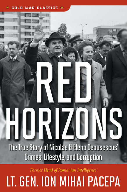 Red Horizons (The True Story of Nicolae and Elena Ceausescus' Crimes, Lifestyle, and Corruption) by Ion Mihai Pacepa, 9780895267467