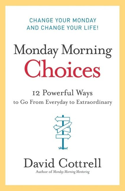 Monday Morning Choices (12 Powerful Ways to Go from Everyday to Extraordinary) by David Cottrell, 9780061451911