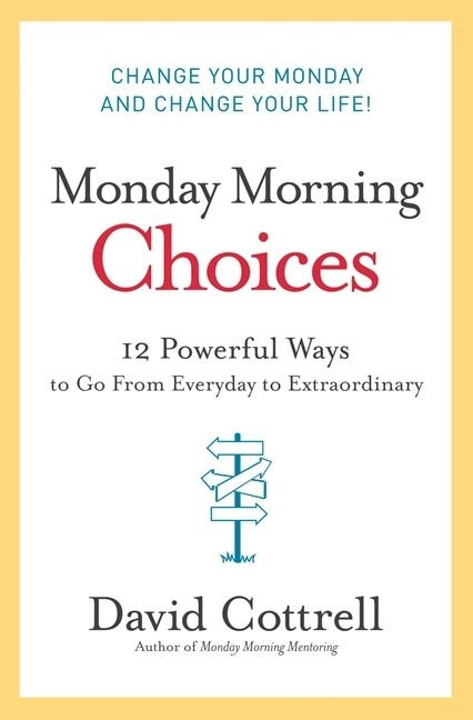 Monday Morning Choices (12 Powerful Ways to Go from Everyday to Extraordinary) by David Cottrell, 9780061451911
