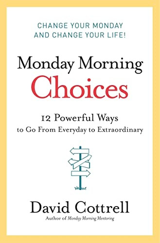 Monday Morning Choices (12 Powerful Ways to Go from Everyday to Extraordinary) by David Cottrell, 9780061451911