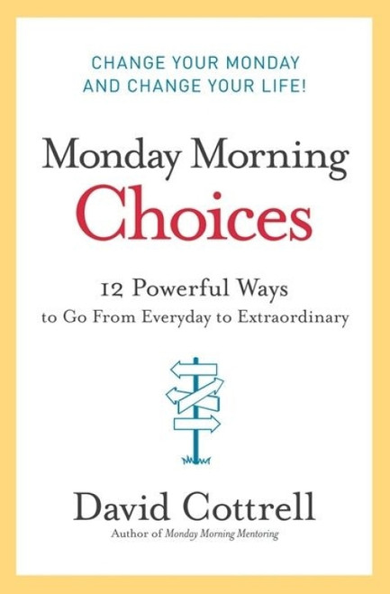 Monday Morning Choices (12 Powerful Ways to Go from Everyday to Extraordinary) by David Cottrell, 9780061451911