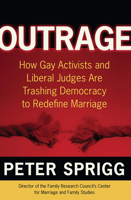 Outrage (How Gay Activists and Liberal Judges are Trashing Democracy to Redefine Marriage) by Peter Sprigg, 9780895260215