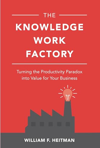 The Knowledge Work Factory: Turning the Productivity Paradox into Value for Your Business by William F. Heitman, 9781260122152