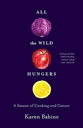 All the Wild Hungers (A Season of Cooking and Cancer) by Karen Babine, 9781571313720