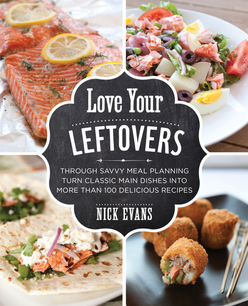 Love Your Leftovers (Through Savvy Meal Planning Turn Classic Main Dishes Into More Than 100 Delicious Recipes) by Nick Evans, 9780762791422