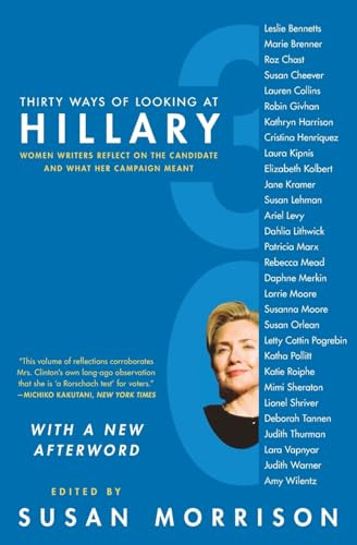 Thirty Ways of Looking at Hillary (Women Writers Reflect on the Candidate and What Her Campaign Meant) by Susan Morrison, 9780061455940