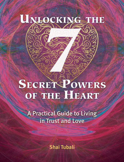 Unlocking the 7 Secret Powers of the Heart (A Practical Guide to Living in Trust and Love) by Shai Tubali, 9781620558126