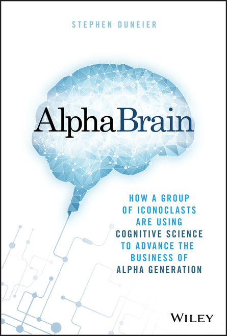AlphaBrain (How a Group of Iconoclasts Are Using Cognitive Science to Advance the Business of Alpha Generation) by Stephen Duneier, 9781119335566
