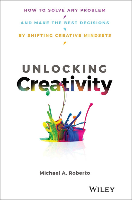 Unlocking Creativity (How to Solve Any Problem and Make the Best Decisions by Shifting Creative Mindsets) by Michael A. Roberto, 9781119545798