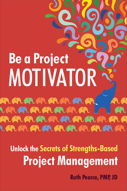 Be a Project Motivator (Unlock the Secrets of Strengths-Based Project Management) by Ruth Pearce, PMP, JD, Tim Jaques, 9781523095797