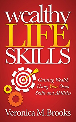 Wealthy Life Skills (Gaining Wealth Using Your Own Skills and Abilities) by Veronica M. Brooks, 9781630471682