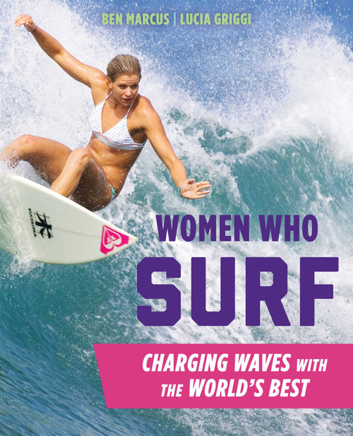 Women Who Surf (Charging Waves with the World's Best) by Ben Marcus, Lucia Griggi, 9781493024858