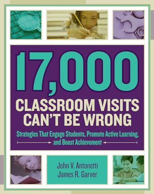 17,000 Classroom Visits Can't Be Wrong (Strategies That Engage Students, Promote Active Learning, and Boost Achievement) by John V. Antonetti, James R. Garver, 9781416620082