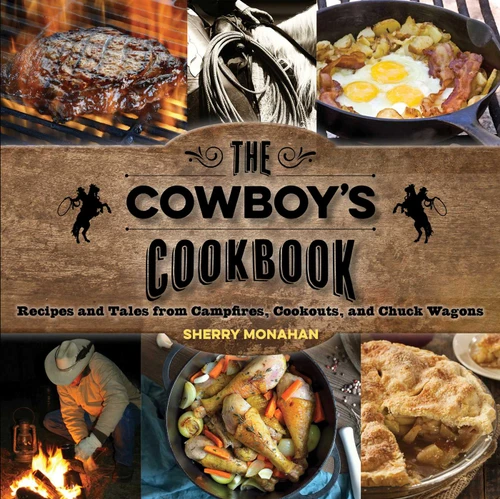 The Cowboy's Cookbook (Recipes and Tales from Campfires, Cookouts, and Chuck Wagons) by Sherry Monahan, 9781493010677