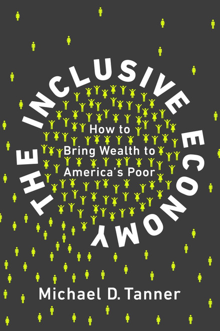The Inclusive Economy (How to Bring Wealth to America's Poor) by Michael D. Tanner, 9781948647014