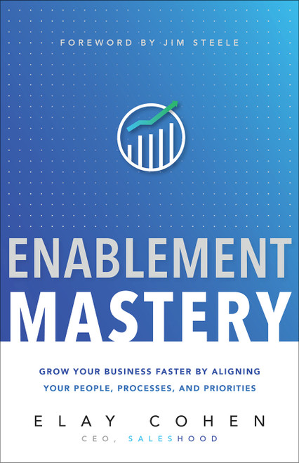 Enablement Mastery (Grow Your Business Faster by Aligning Your People, Processes, and Priorities) by Elay Cohen, 9781626345744
