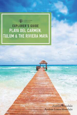 Explorer's Guide Playa del Carmen, Tulum & the Riviera Maya by Joshua Eden Hinsdale, Andrea Loera Hinsdale, 9781682682173