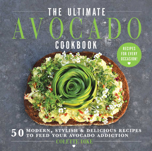 The Ultimate Avocado Cookbook (50 Modern, Stylish & Delicious Recipes to Feed Your Avocado Addiction) by Colette Dike, 9781510738188