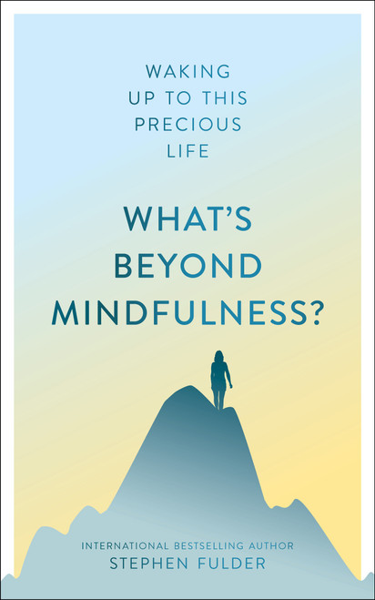 What's Beyond Mindfulness? (Waking Up to This Precious Life) by Stephen Fulder, 9781786781987