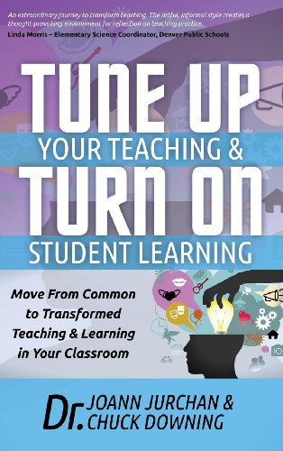 Tune Up Your Teaching and Turn on Student Learning (Move from Common to Transformed Teaching and Learning in Your Classroom) by JoAnn Jurchan, Chuck Downing, 9781630471460