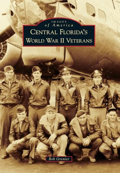 Central Florida's World War II Veterans by Robert Aldo Grenier, 9781467116794