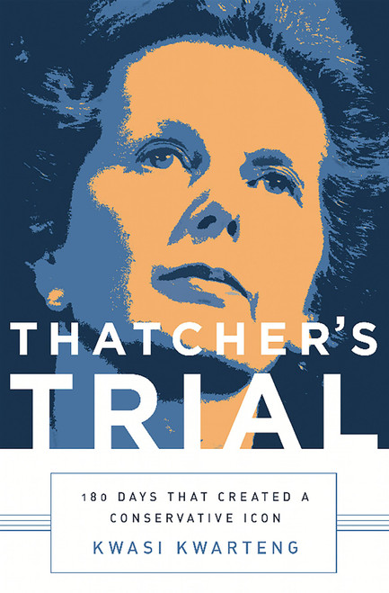 Thatcher's Trial (180 Days that Created a Conservative Icon) by Kwasi Kwarteng, 9781610395625
