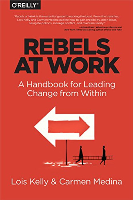 Rebels at Work (A Handbook for Leading Change from Within) by Debra Cameron, Lois Kelly, Carmen Medina, 9781491903957