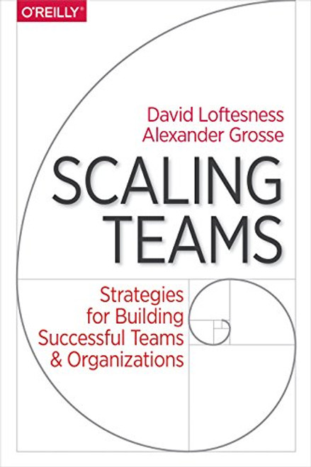 Scaling Teams (Strategies for Building Successful Teams and Organizations) by Alexander Grosse, David Loftesness, 9781491952276