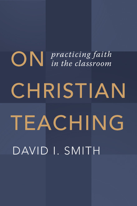 On Christian Teaching (Practicing Faith in the Classroom) by David I. Smith, 9780802873606