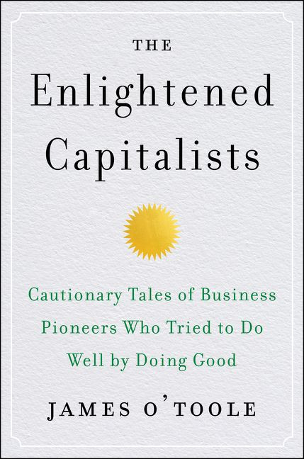 The Enlightened Capitalists (Cautionary Tales of Business Pioneers Who Tried to Do Well by Doing Good) by James O'Toole, 9780062880246