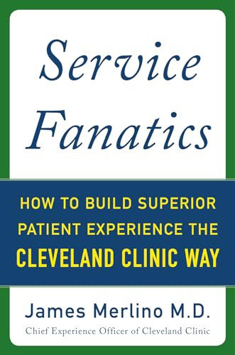 Service Fanatics: How to Build Superior Patient Experience the Cleveland Clinic Way by James Merlino, 9780071833257