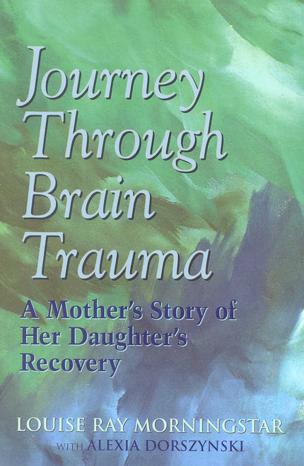 Journey Through Brain Trauma (A Mother's Story of Her Daughter's Recovery) by Louise Ray Morningstar, Alexia Dorszynski, 9780878339884