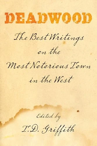 Deadwood (The Best Writings On The Most Notorious Town In The West) by T. D. Griffith, 9780762754168