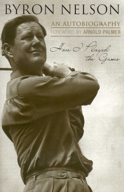 How I Played the Game (An Autobiography) by Byron Nelson, Arnold Palmer, 9781589793224