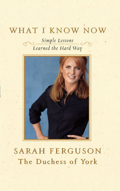 What I Know Now (Simple Lessons Learned the Hard Way) by Sarah Ferguson, 9781416578413