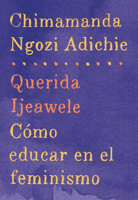 Querida Ijeawele: Cómo educar en el feminismo / Dear Ijeawele: A Feminist Manifesto (Spanish Edition) by Chimamanda Ngozi Adichie, 9780525435525