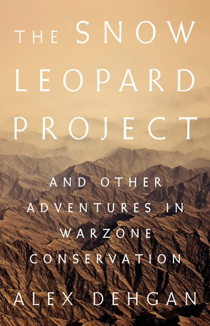 The Snow Leopard Project (And Other Adventures in Warzone Conservation) by Alex Dehgan, 9781610396950