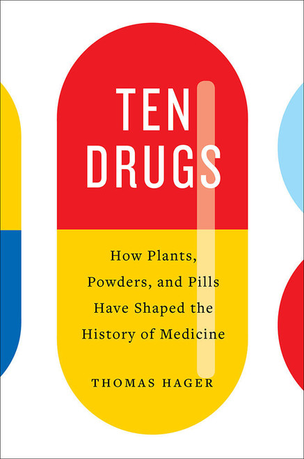 Ten Drugs (How Plants, Powders, and Pills Have Shaped the History of Medicine) by Thomas Hager, 9781419734403