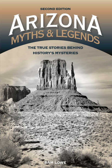 Arizona Myths and Legends (The True Stories behind History's Mysteries) by Sam Lowe, 9781493023042