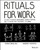Rituals for Work (50 Ways to Create Engagement, Shared Purpose, and a Culture that Can Adapt to Change) by Kursat Ozenc, Margaret Hagan, 9781119530787