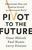 Pivot to the Future (Discovering Value and Creating Growth in a Disrupted World) by Omar Abbosh, Paul Nunes, Larry Downes, 9781541742673