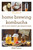 The Joy of Home Brewing Kombucha (How to Craft Probiotic and Fermented Drinks) by Chad Turner, 9781510746107